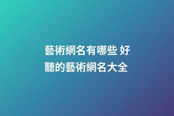 藝術網名有哪些 好聽的藝術網名大全